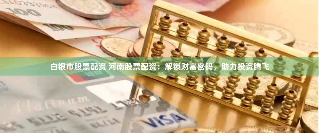 白银市股票配资 河南股票配资：解锁财富密码，助力投资腾飞