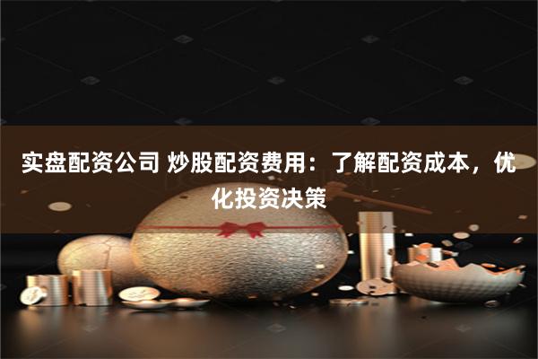 实盘配资公司 炒股配资费用：了解配资成本，优化投资决策