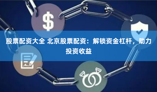 股票配资大全 北京股票配资：解锁资金杠杆，助力投资收益
