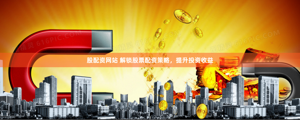 股配资网站 解锁股票配资策略，提升投资收益