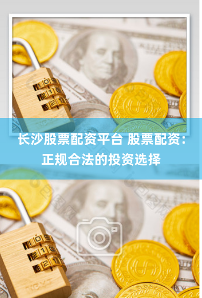 长沙股票配资平台 股票配资：正规合法的投资选择