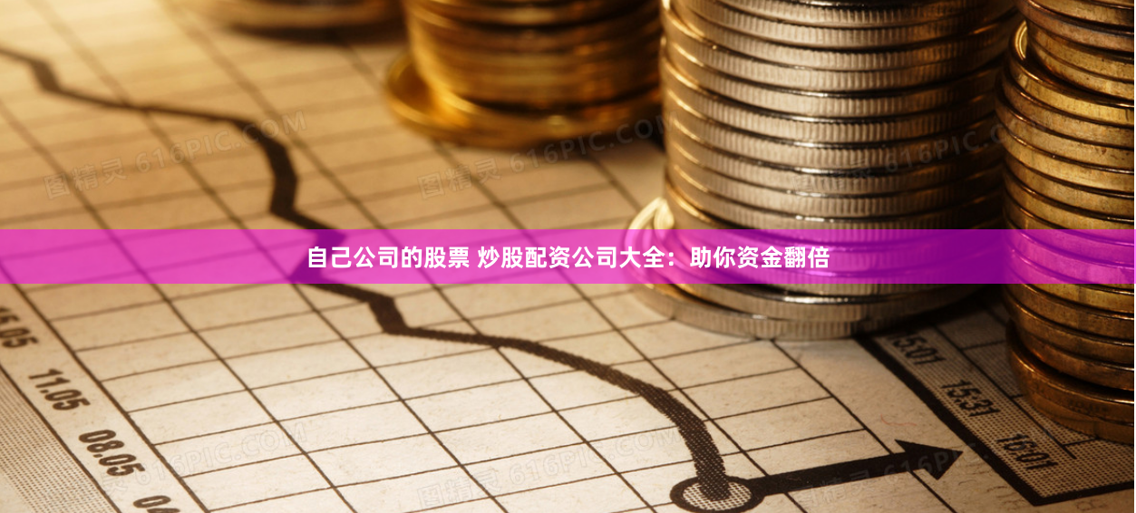 自己公司的股票 炒股配资公司大全：助你资金翻倍