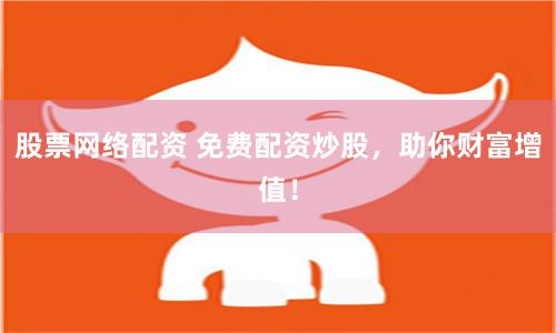 股票网络配资 免费配资炒股，助你财富增值！