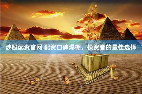 炒股配资官网 配资口碑爆棚，投资者的最佳选择