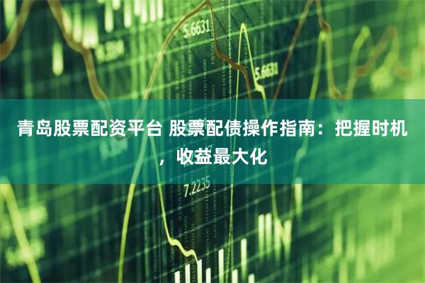 青岛股票配资平台 股票配债操作指南：把握时机，收益最大化