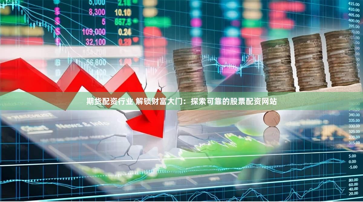 期货配资行业 解锁财富大门:探索可靠的股票配资网站