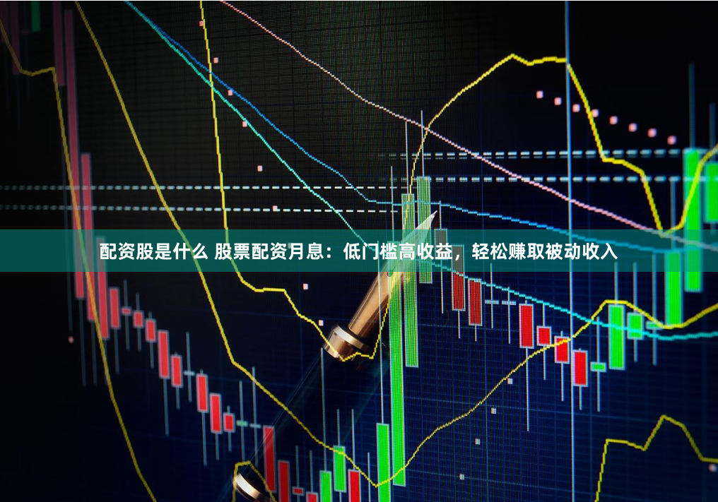 配资股是什么 股票配资月息：低门槛高收益，轻松赚取被动收入