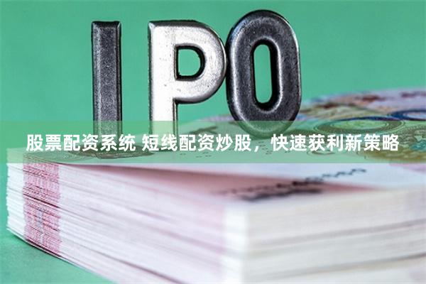 股票配资系统 短线配资炒股，快速获利新策略