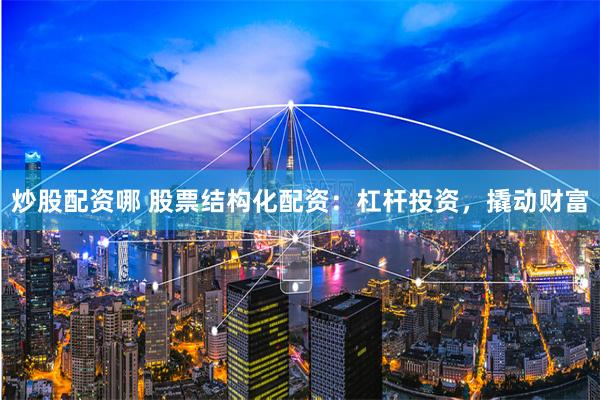 炒股配资哪 股票结构化配资：杠杆投资，撬动财富