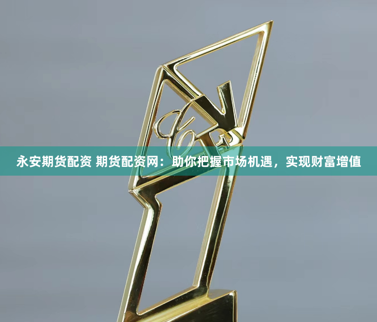 永安期货配资 期货配资网：助你把握市场机遇，实现财富增值
