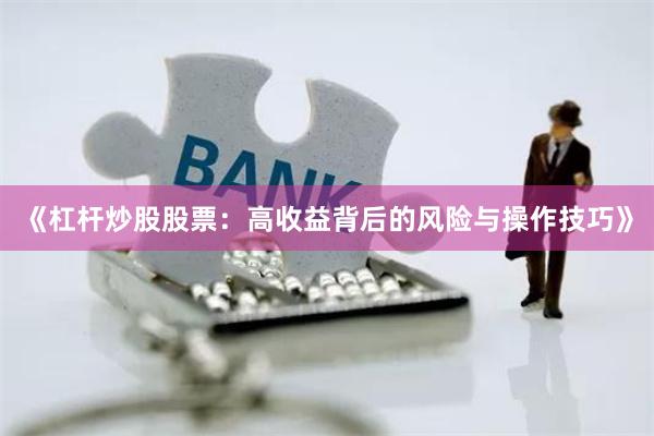 《杠杆炒股股票：高收益背后的风险与操作技巧》