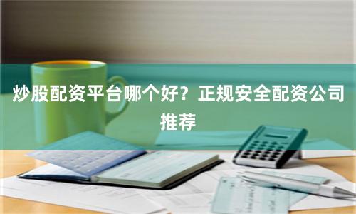 炒股配资平台哪个好？正规安全配资公司推荐
