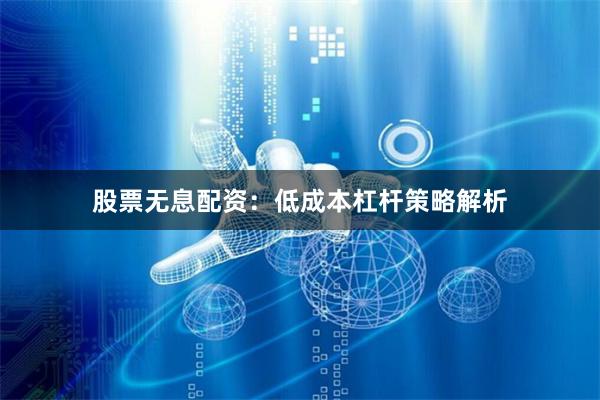 股票无息配资:低成本杠杆策略解析