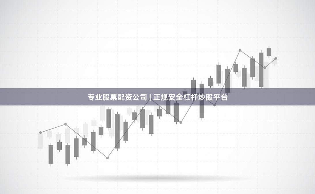 专业股票配资公司 | 正规安全杠杆炒股平台