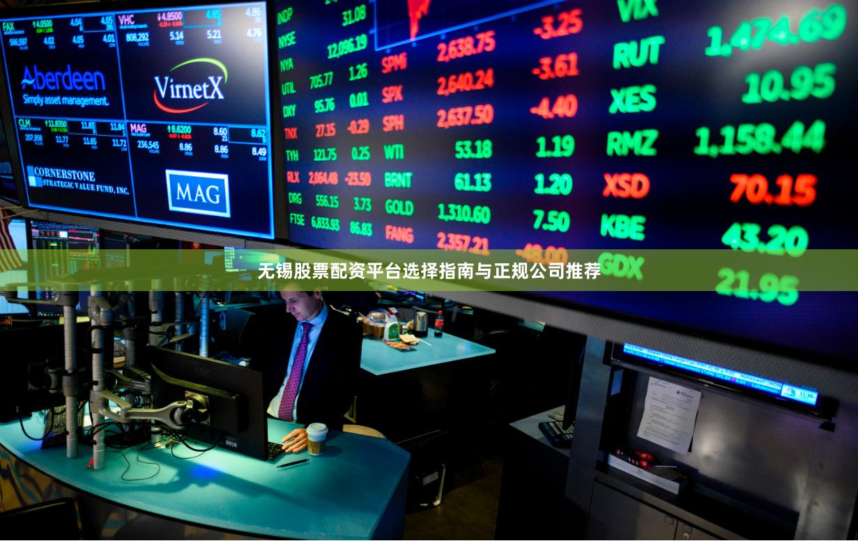 无锡股票配资平台选择指南与正规公司推荐