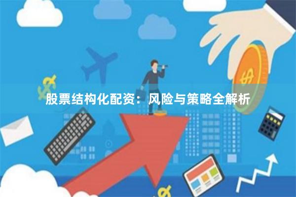 股票结构化配资：风险与策略全解析