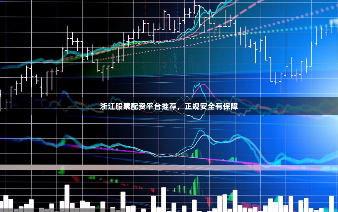 浙江股票配资平台推荐，正规安全有保障