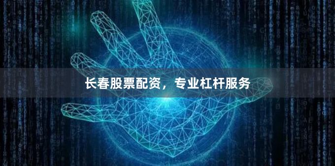 长春股票配资，专业杠杆服务