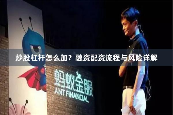 炒股杠杆怎么加？融资配资流程与风险详解