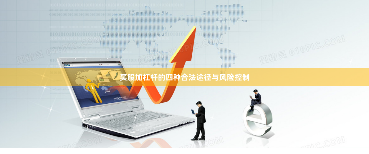 买股加杠杆的四种合法途径与风险控制