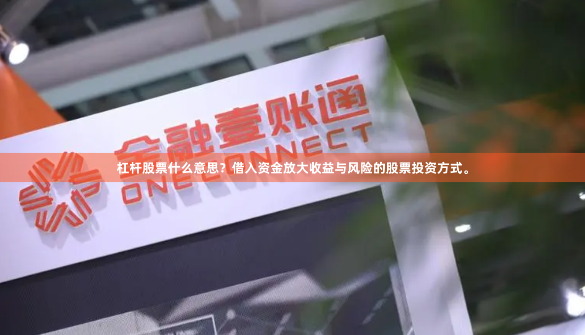 杠杆股票什么意思？借入资金放大收益与风险的股票投资方式。