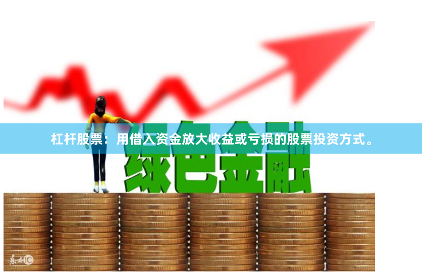 杠杆股票：用借入资金放大收益或亏损的股票投资方式。