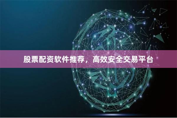 股票配资软件推荐,高效安全交易平台