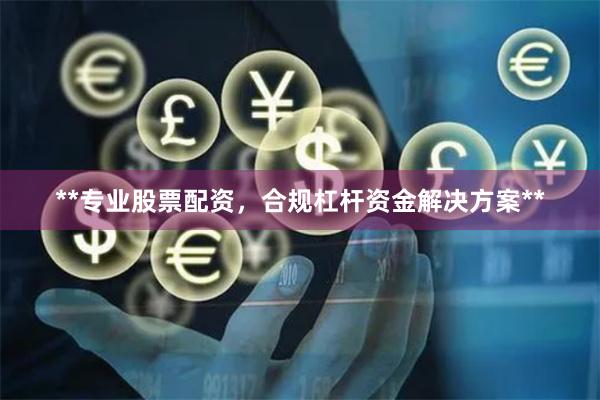 **专业股票配资,合规杠杆资金解决方案**