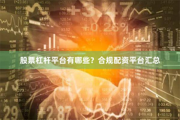 股票杠杆平台有哪些?合规配资平台汇总