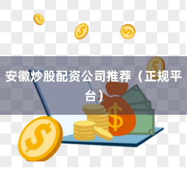 安徽炒股配资公司推荐（正规平台）