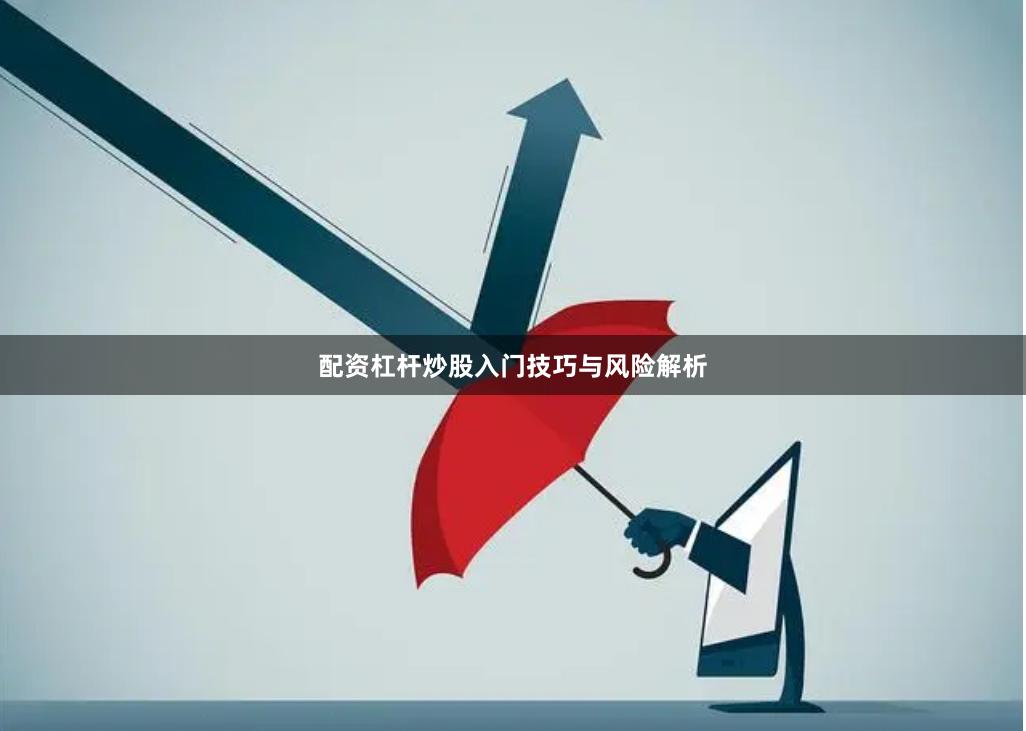 配资杠杆炒股入门技巧与风险解析