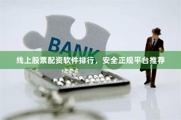 线上股票配资软件排行，安全正规平台推荐