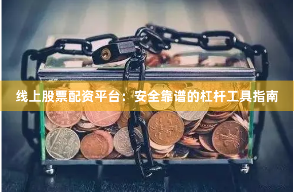 线上股票配资平台：安全靠谱的杠杆工具指南