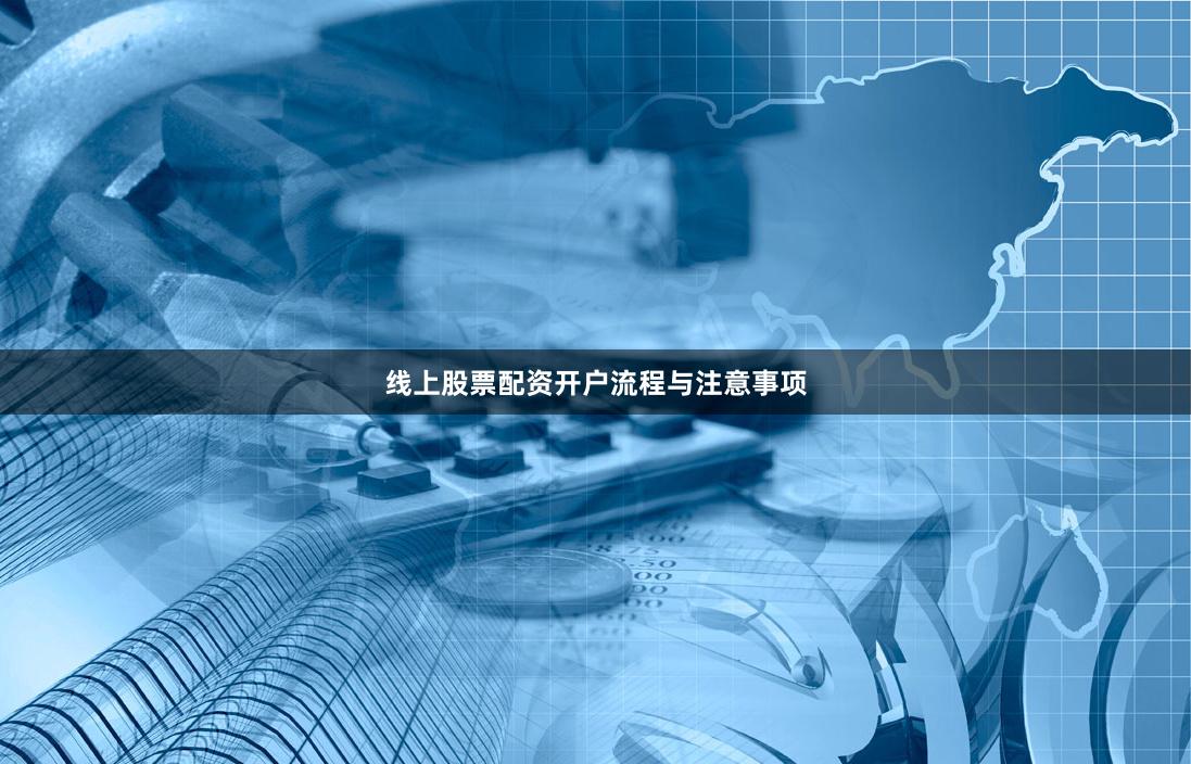 线上股票配资开户流程与注意事项