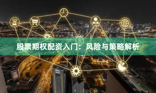 股票期权配资入门：风险与策略解析