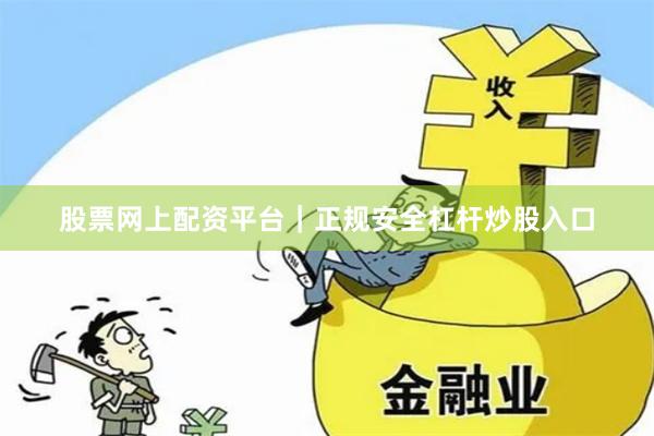 股票网上配资平台｜正规安全杠杆炒股入口