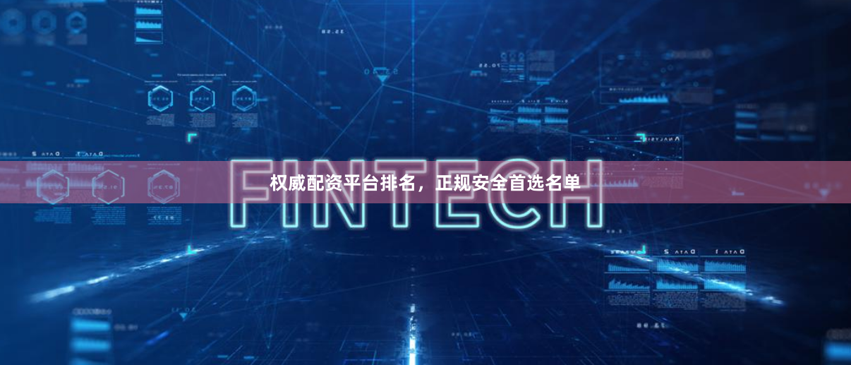 权威配资平台排名,正规安全首选名单