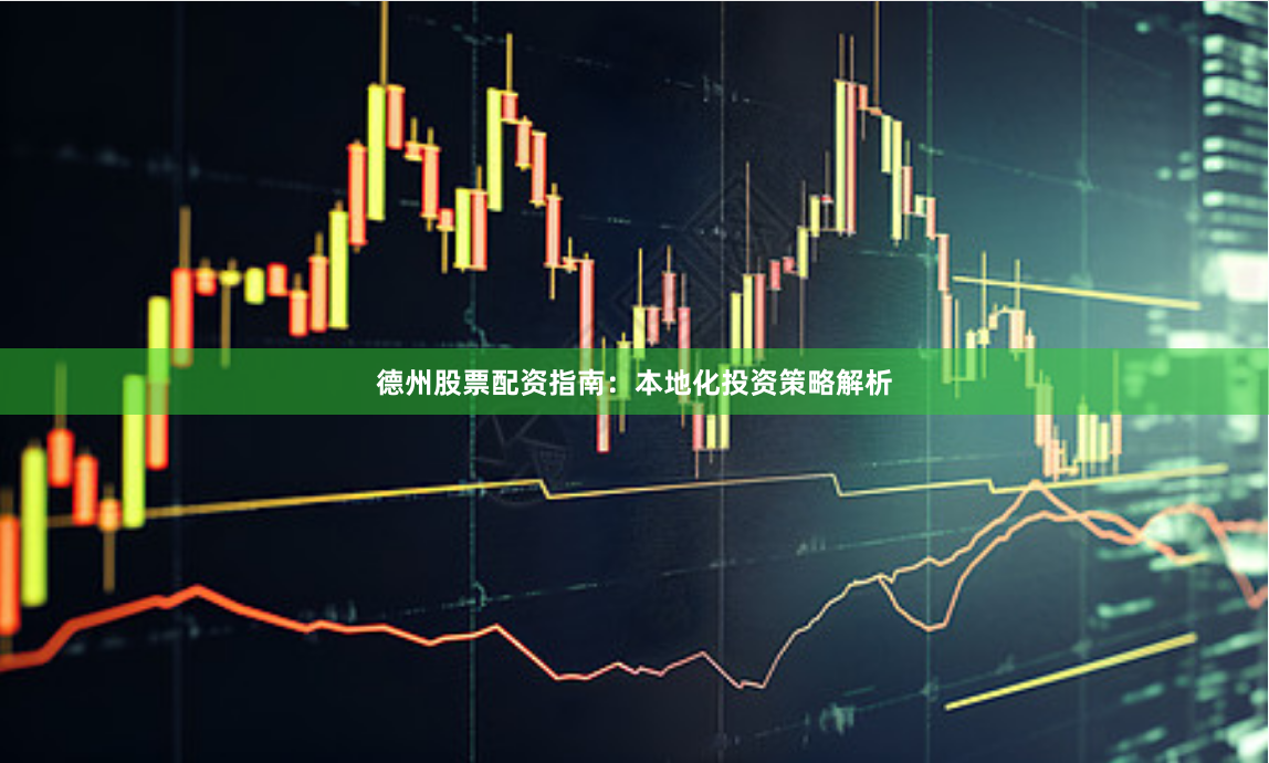 德州股票配资指南：本地化投资策略解析