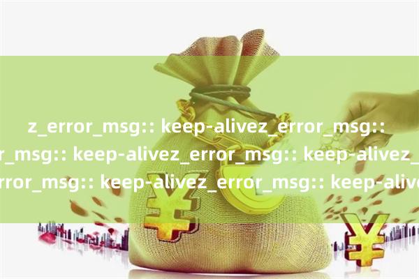 z_error_msg:: keep-alivez_error_msg:: keep-alivez_error_msg:: keep-alivez_error_msg:: keep-alivez_error_msg:: keep-alivez_error_msg:: keep-alive吉安股票配资正规平台指南