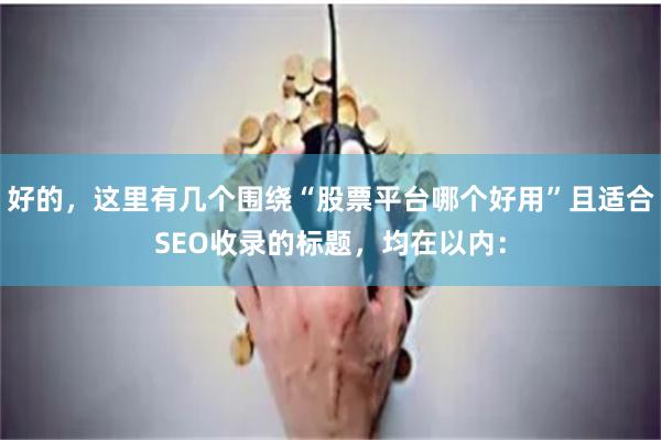 好的，这里有几个围绕“股票平台哪个好用”且适合SEO收录的标题，均在以内：