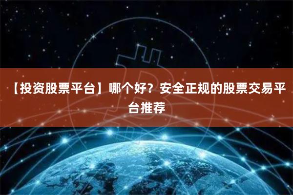 【投资股票平台】哪个好？安全正规的股票交易平台推荐