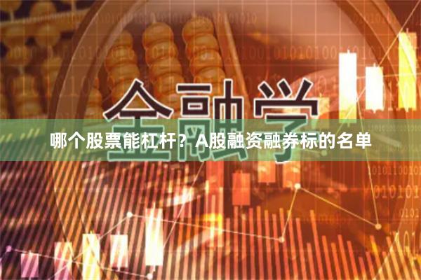 哪个股票能杠杆？A股融资融券标的名单