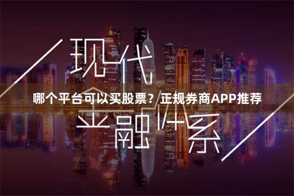 哪个平台可以买股票？正规券商APP推荐