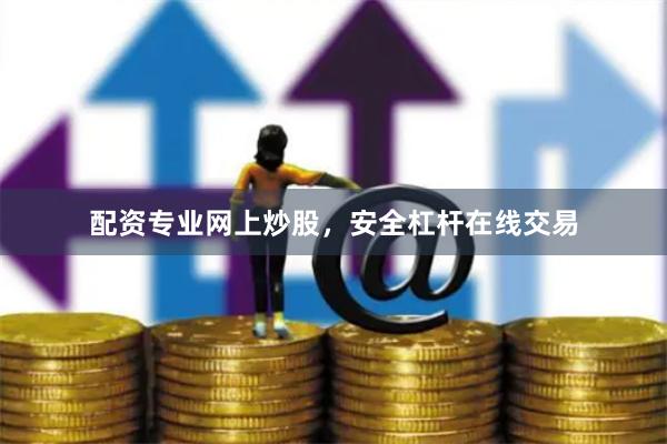 配资专业网上炒股，安全杠杆在线交易