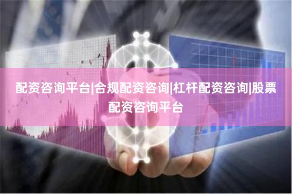 配资咨询平台|合规配资咨询|杠杆配资咨询|股票配资咨询平台