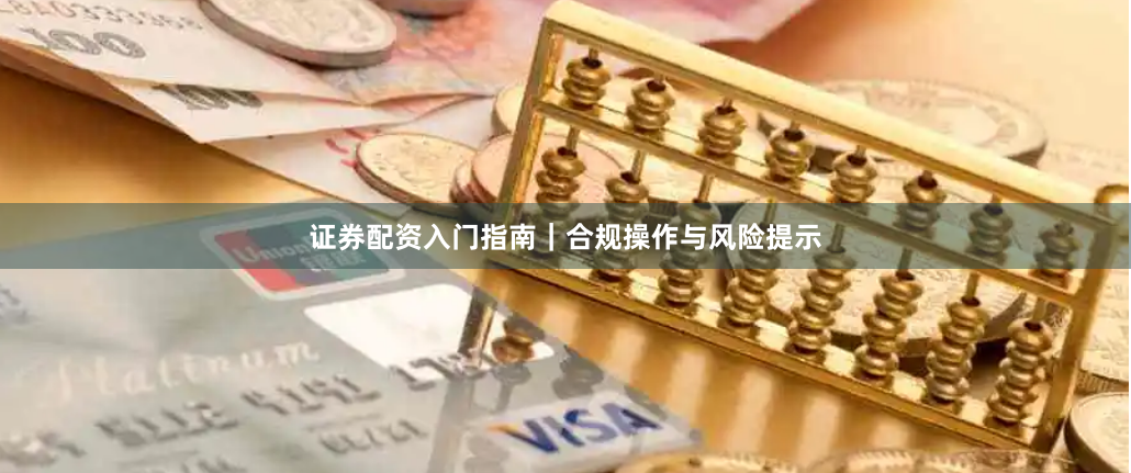 证券配资入门指南｜合规操作与风险提示