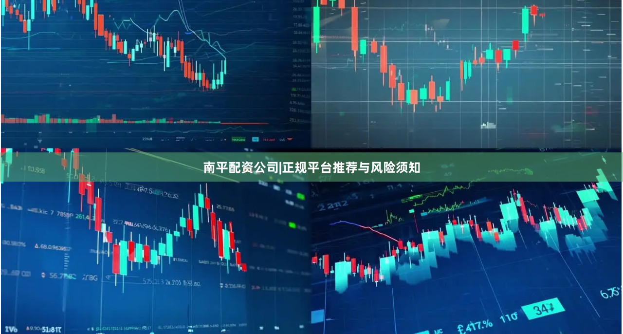 南平配资公司|正规平台推荐与风险须知