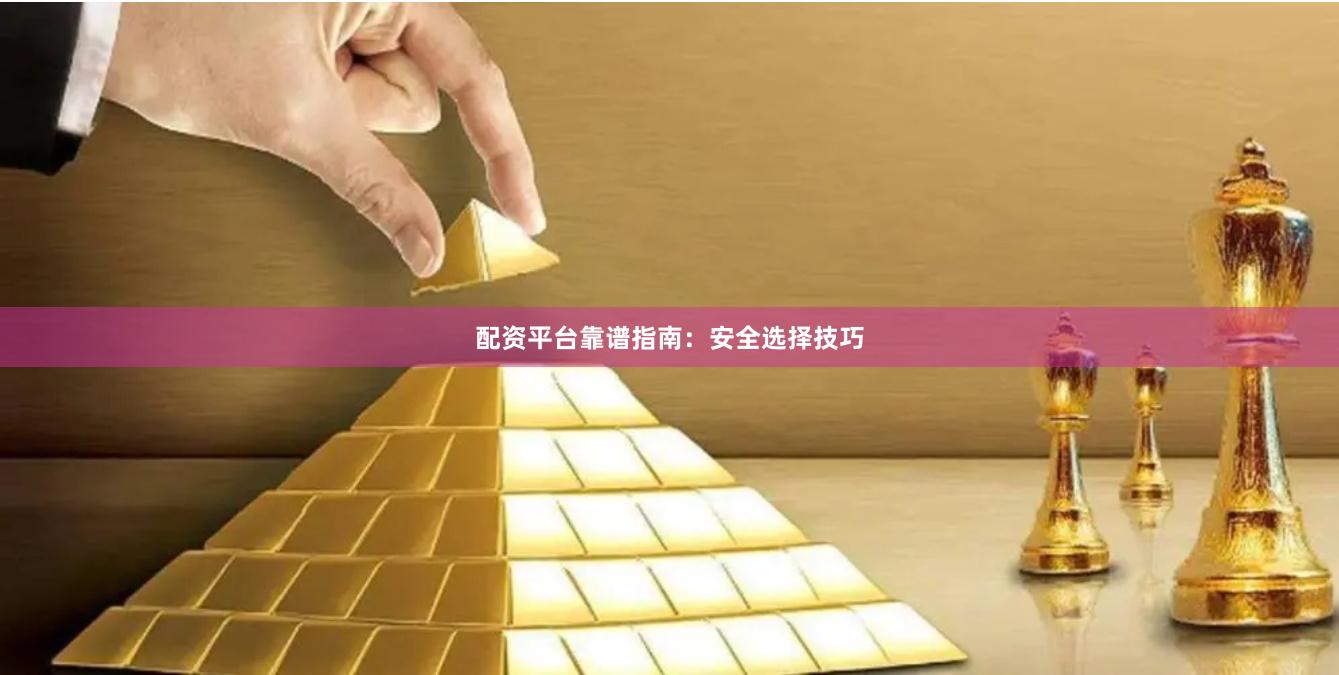 配资平台靠谱指南：安全选择技巧