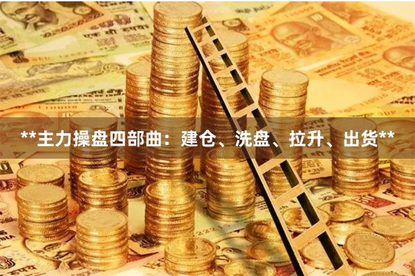 **主力操盘四部曲：建仓、洗盘、拉升、出货**