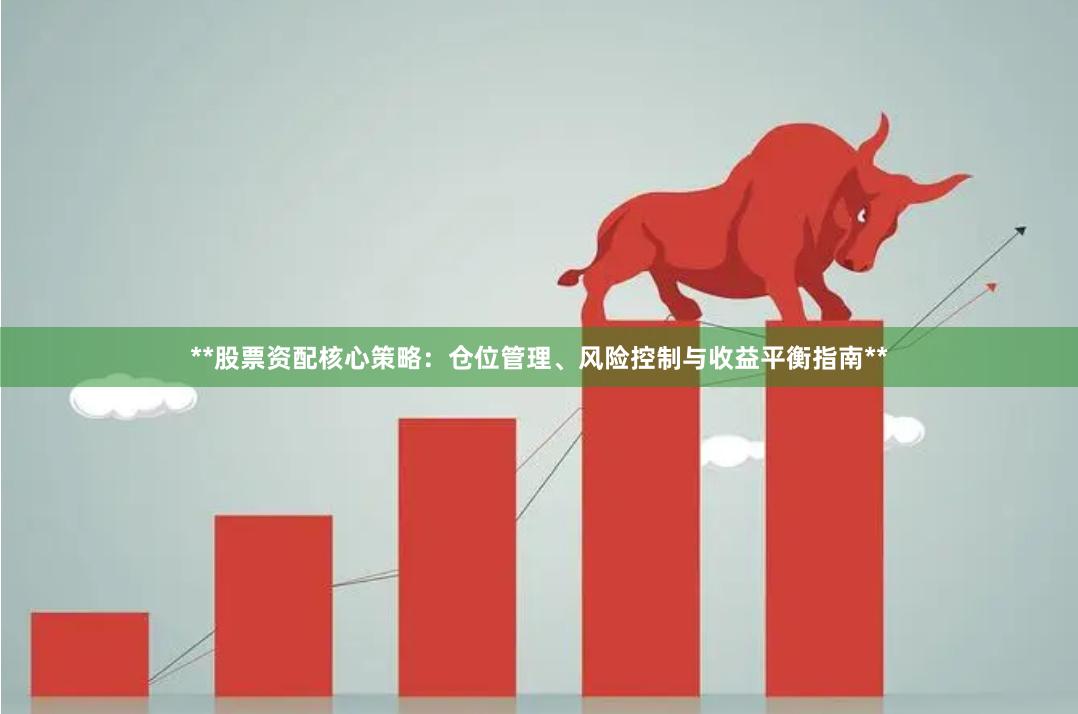 **股票资配核心策略：仓位管理、风险控制与收益平衡指南**